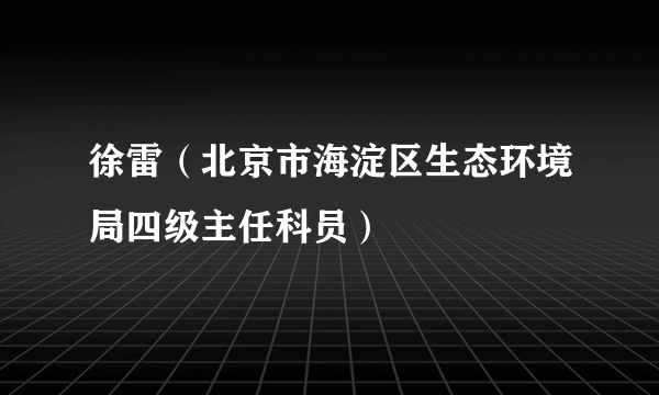 徐雷（北京市海淀区生态环境局四级主任科员）