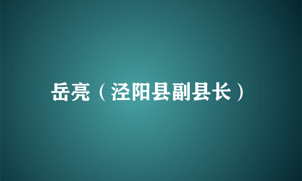 岳亮（泾阳县副县长）