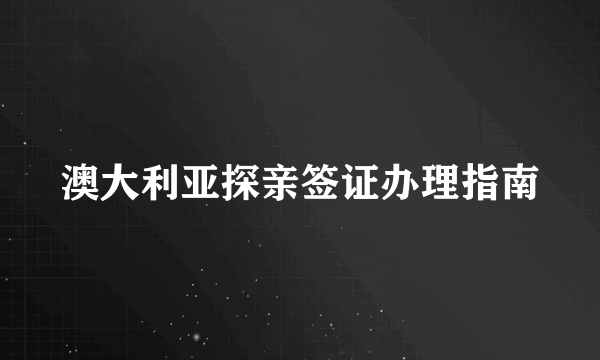 澳大利亚探亲签证办理指南