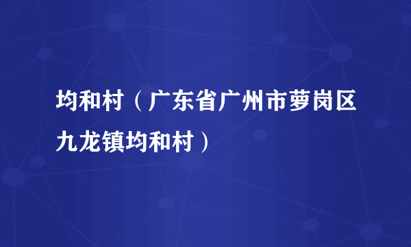 均和村（广东省广州市萝岗区九龙镇均和村）