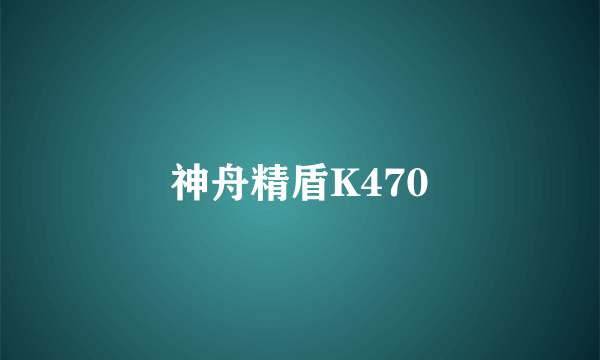 神舟精盾K470