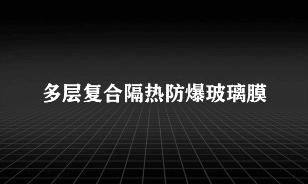 多层复合隔热防爆玻璃膜