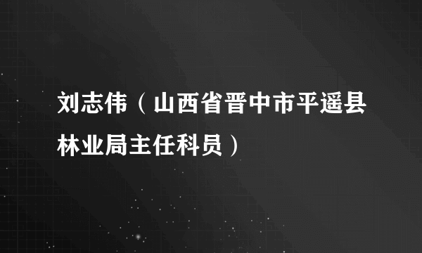 刘志伟（山西省晋中市平遥县林业局主任科员）