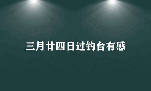 三月廿四日过钓台有感