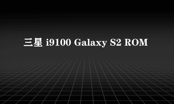 三星 i9100 Galaxy S2 ROM