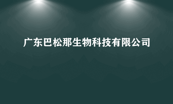 广东巴松那生物科技有限公司