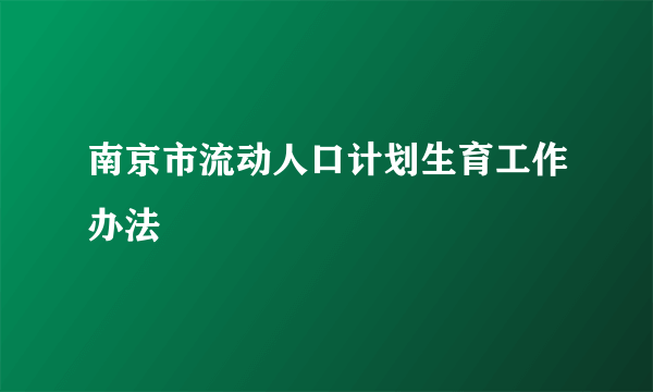 南京市流动人口计划生育工作办法