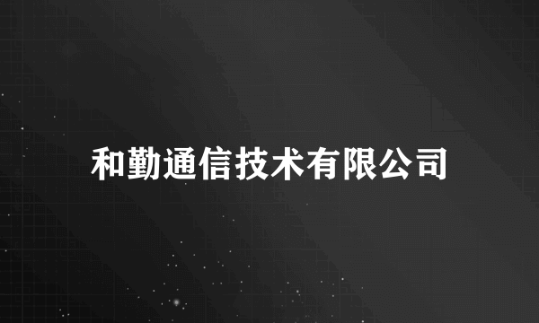 和勤通信技术有限公司