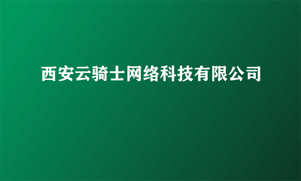 西安云骑士网络科技有限公司