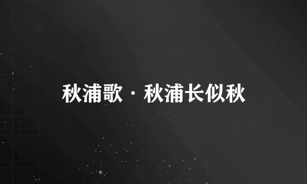 秋浦歌·秋浦长似秋