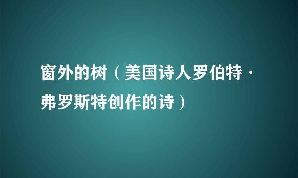 窗外的树（美国诗人罗伯特·弗罗斯特创作的诗）