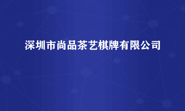 深圳市尚品茶艺棋牌有限公司