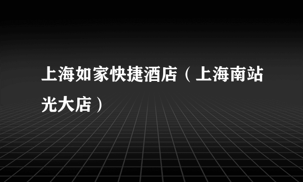 上海如家快捷酒店（上海南站光大店）