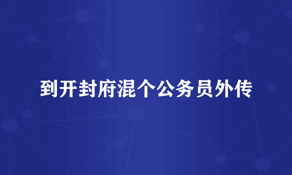 到开封府混个公务员外传