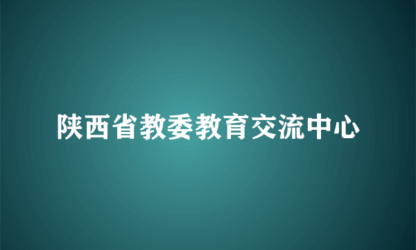 陕西省教委教育交流中心