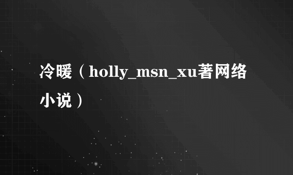 冷暖（holly_msn_xu著网络小说）