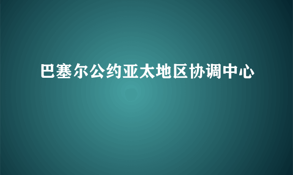 巴塞尔公约亚太地区协调中心