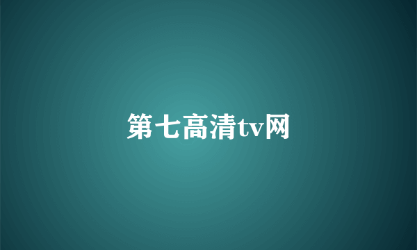 第七高清tv网