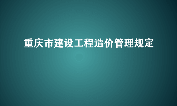 重庆市建设工程造价管理规定