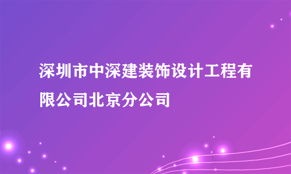 深圳市中深建装饰设计工程有限公司北京分公司