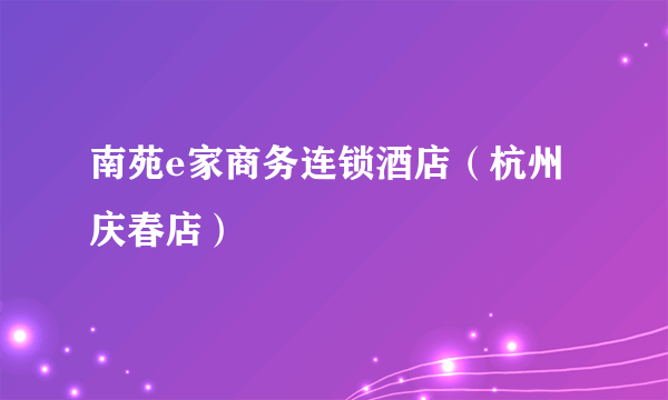 南苑e家商务连锁酒店（杭州庆春店）