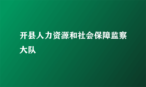 开县人力资源和社会保障监察大队