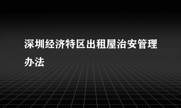 深圳经济特区出租屋治安管理办法