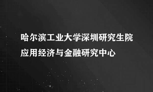 哈尔滨工业大学深圳研究生院应用经济与金融研究中心