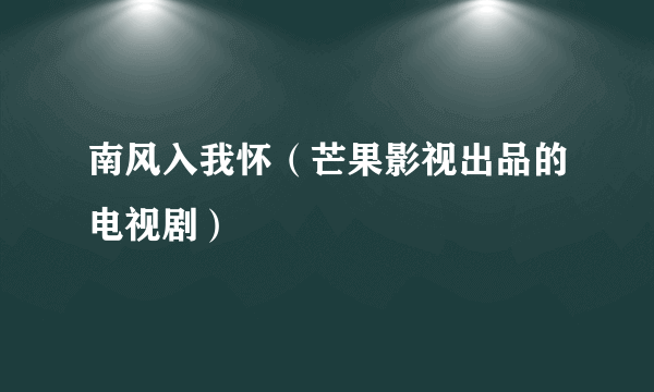 南风入我怀（芒果影视出品的电视剧）