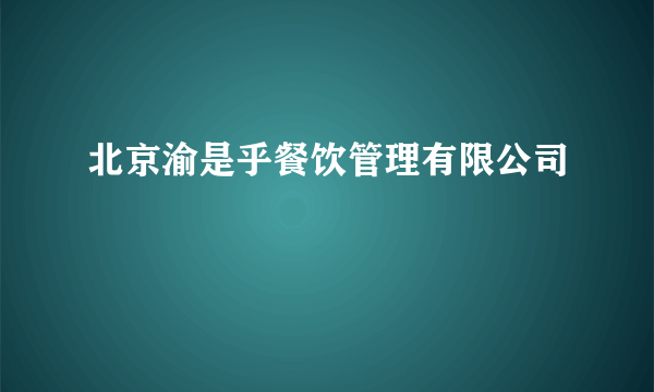 北京渝是乎餐饮管理有限公司