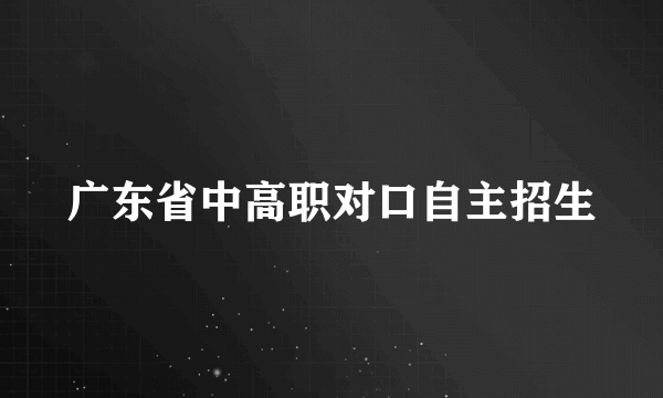 广东省中高职对口自主招生