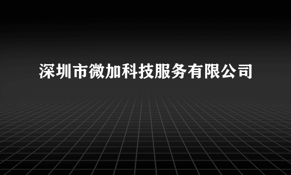 深圳市微加科技服务有限公司