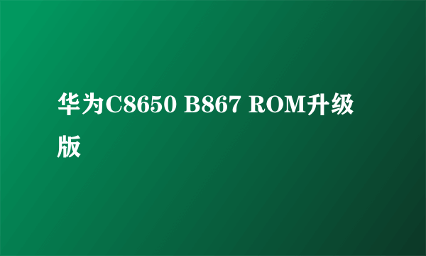 华为C8650 B867 ROM升级版