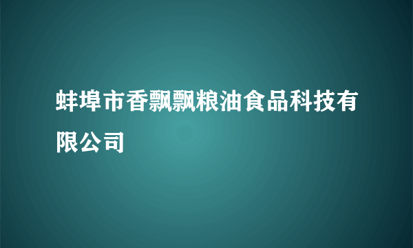 蚌埠市香飘飘粮油食品科技有限公司