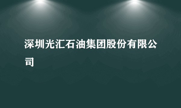 深圳光汇石油集团股份有限公司