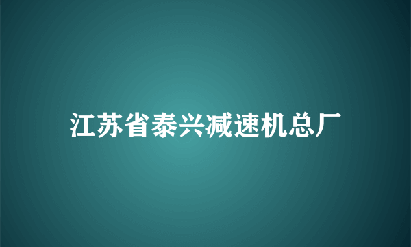 江苏省泰兴减速机总厂