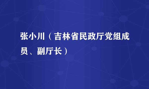 张小川（吉林省民政厅党组成员、副厅长）