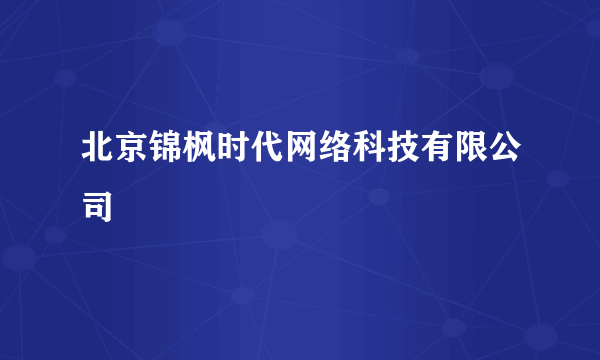 北京锦枫时代网络科技有限公司