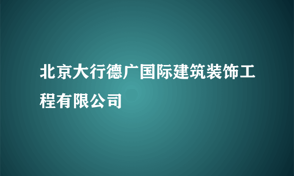 北京大行德广国际建筑装饰工程有限公司