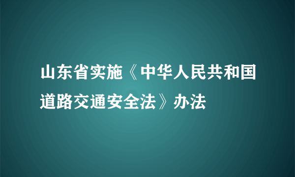 山东省实施《中华人民共和国道路交通安全法》办法