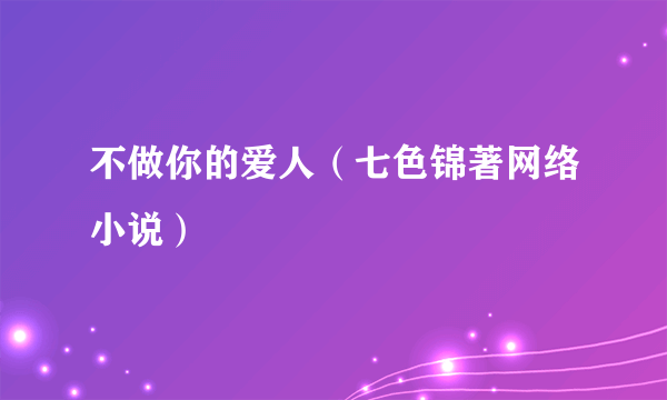 不做你的爱人（七色锦著网络小说）