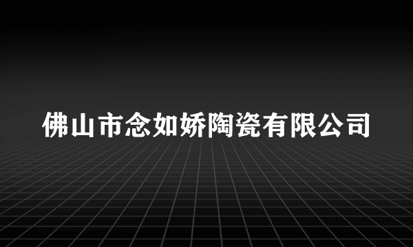 佛山市念如娇陶瓷有限公司