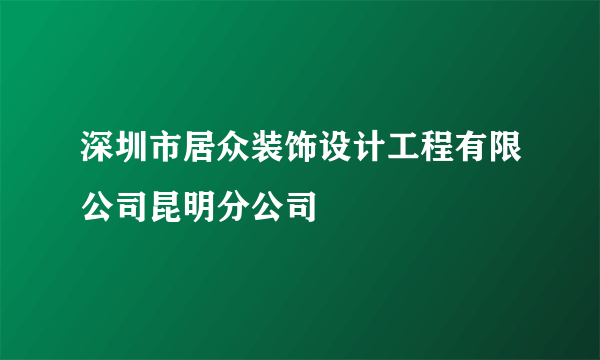 深圳市居众装饰设计工程有限公司昆明分公司