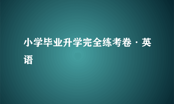 小学毕业升学完全练考卷·英语