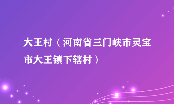 大王村（河南省三门峡市灵宝市大王镇下辖村）