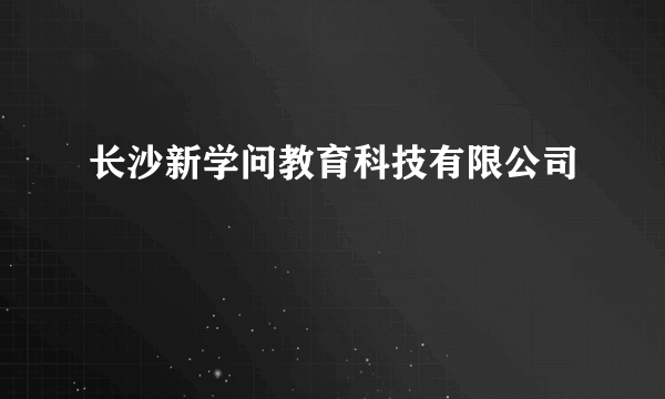 长沙新学问教育科技有限公司