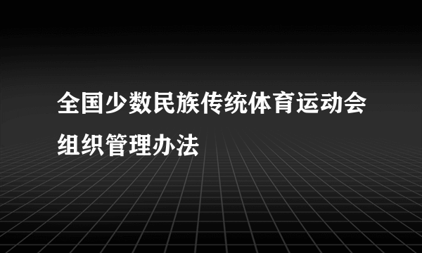 全国少数民族传统体育运动会组织管理办法