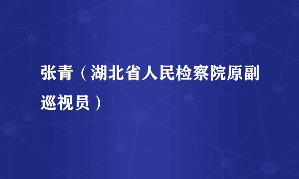 张青（湖北省人民检察院原副巡视员）