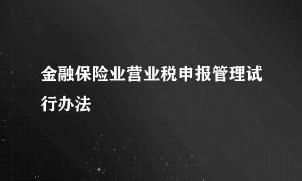 金融保险业营业税申报管理试行办法