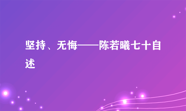 坚持、无悔——陈若曦七十自述